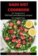 Dash Diet Cookbook for Beginners 100 Fresh and Delicious Recipes for Weight Loss