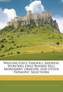 Washington's Farewell Address: Webster's First Bunker Hill Monument Oration, and Other Patriotic Selections