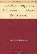 Lincoln's Inaugurals, Addresses and Letters (Selections)