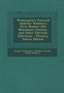 Washington's Farewell Address Webster's First Bunker Hill Monument Oration, and Other Patriotic Selections - Primary Source Edition