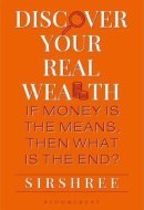 Discover Your Real Wealth If Money Is the Means, Then What Is the End?
