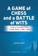 A Game of Chess and a Battle of Wits The Making of India's Forward Policy 1961-1962