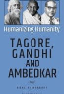 Humanizing Humanity Tagore, Gandhi and Ambedkar