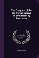 The Conquest of the Old Northwest and Its Settlement by Americans