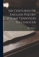 Six Centuries Of English Poetry [from] Tennyson To Chaucer