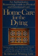 Home Care for the Dying A Reassuring, Comprehensive Guide to Physical and Emotional Care