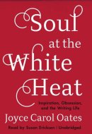 Soul at the White Heat: Inspiration, Obsession, and the Writing Life