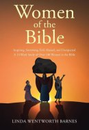 Women of the Bible Inspiring, Sorrowing, Evil, Abused, and Unexpected: A 13-week Study of Over 100 Women in the Bible