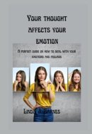 Your Thought Affects Your Emotion A Perfect Guide on how to Deal with Your Emotions and Feelings.