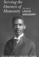 Serving the Oneness of Humanity The Life of Louis Gregory