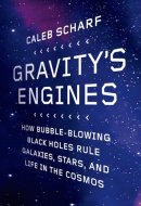 Gravity's Engines How Bubble-Blowing Black Holes Rule Galaxies, Stars, and Life in the Cosmos
