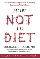 How Not to Diet The Groundbreaking Science of Healthy, Permanent Weight Loss