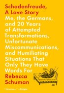 Schadenfreude, A Love Story Me, the Germans, and 20 Years of Attempted Transformations, Unfortunate Miscommunications, and Humiliating Situations That Only They Have Words For