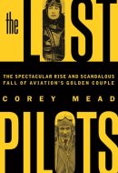 The Lost Pilots The Spectacular Rise and Scandalous Fall of Aviation's Golden Couple