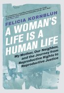 A Woman's Life Is a Human Life My Mother, Our Neighbor, and the Journey from Reproductive Rights to Reproductive Justice