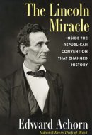 The Lincoln Miracle Inside the Republican Convention that Changed History