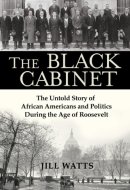 The Black Cabinet The Untold Story of African Americans and Politics During the Age of Roosevelt