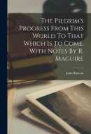 The Pilgrim's Progress From This World To That Which Is To Come. With Notes By R. Maguire