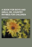 A Book for Boys and Girls, Or, Country Rhymes for Children