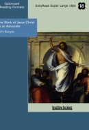 The Work of Jesus Christ, as an Advocate Clearly Explain'd, and Largely Improv'd, for the Benefit of All Believers. ... By John Bunyan, ...