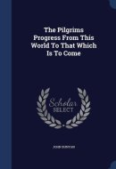 The Pilgrims Progress From This World To That Which Is To Come