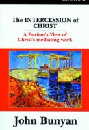 Intercession of Christ A Puritan's View of Christ's Mediating Work