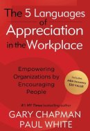 The 5 Languages of Appreciation in the Workplace: Empowering Organizations by Encouraging People
