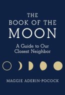 The Book of the Moon: A Guide to Our Closest Neighbor