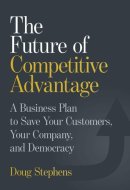The Future of Competitive Advantage - A Business Plan to Save Your Customers, Your Company, and Democracy