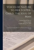 Voices of Nature to Her Foster-child, the Soul of Man A Series of Analogies Between the Natural and the Spiritual World