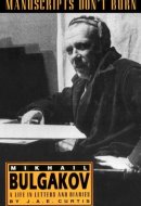 Manuscripts Don't Burn: Mikhail Bulgakov A Life in Letters and Diaries