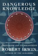 Dangerous Knowledge: Orientalism and Its Discontents