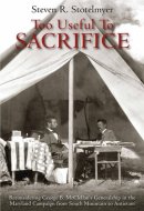 Too Useful to Sacrifice Reconsidering George B. McClellan's Generalship in the Maryland Campaign from South Mountain to Antietam