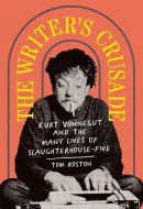 The Writer's Crusade Kurt Vonnegut and the Many Lives of Slaughterhouse-five