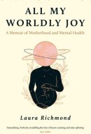 All My Worldly Joy A Memoir of Motherhood and Mental Health