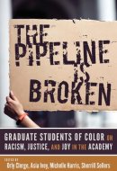 The Pipeline Is Broken: Graduate Students of Color on Racism, Justice, and Joy in the Academy