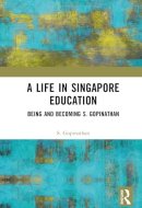 A Life in Singapore Education: Being and Becoming S. Gopinathan
