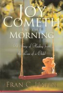Joy Cometh in the Morning A Story of Healing from the Loss of a Child