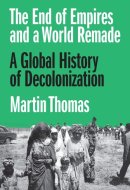 The End of Empires and a World Remade A Global History of Decolonization