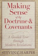 Making Sense of the Doctrine & Covenants A Guided Tour Through Modern Revelations