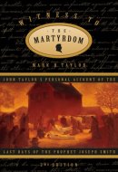 Witness to the Martyrdom John Taylor's Personal Account of the Last Days of the Prophet Joseph Smith