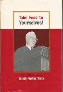 TAKE HEED TO YOURSELVES - Gospel Discourses of Joseph Fielding Smith