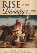 Rise to the Divinity Within You Talks from the 2006 BYU Women's Conference