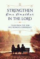Strengthen One Another in the Lord: Talks from the 2018 BYU Women's Conference