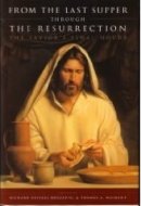From the Last Supper Through the Resurrection The Savior's Final Hours