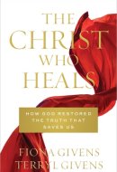The Christ who Heals How God Restored the Truth that Saves Us