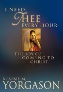 I Need Thee Every Hour The Joy of Coming to Christ