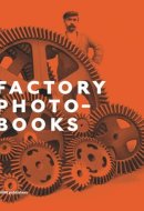 Factory Photobooks The Self-representation of the Factory in Photographic Publications 1890-1987