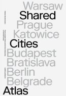 Shared Cities Atlas Post-socialist Cities and Active Citizenship in Central Europe