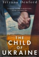 The Child of Ukraine An absolutely gripping and heart-wrenching historical novel based on a true story